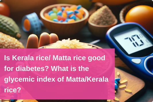 Detailed Analysis of Matta/Kerala Rice for Diabetes Management, Including Glycemic Index and Nutritional Benefits